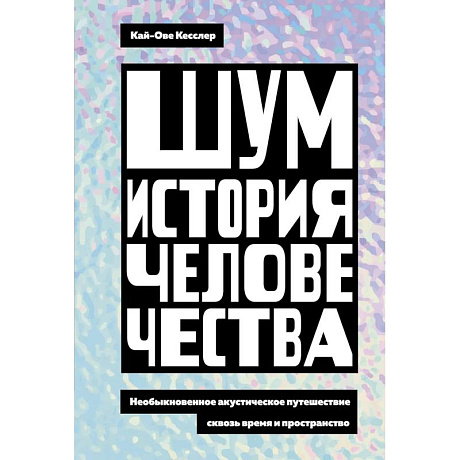 Фото Шум. История человечества. Необыкновенное акустическое путешествие сквозь время и пространство