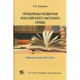 Проблемы развития российского частного права. Избранные труды 2018-2023 гг.