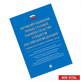 Антикоррупционное процессуальное законодательство субъектов Российской Федерации. Сборник нормативных правовых актов