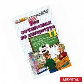 Все сочинения по литературе за 11 класс: Учебно-методическое пособие