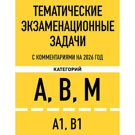 Фото Тематические экзаменационные задачи категорий 'А', 'В', 'М' и подкатегорий 'А1', 'В1' с комментариями с изм. на 2026 г.