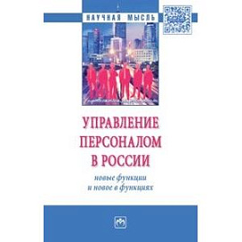 Управление персоналом в России: новые функции и новое в функциях. Монография