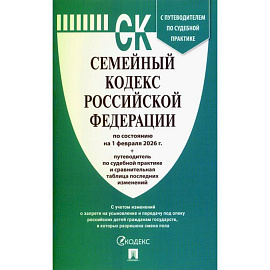 Семейный кодекс РФ на 01.02.2026 + путеводитель по судебной практике и сравнительная таблица последних изменений