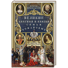 Великие княгини и князья семьи Романовых. Судьбы, тайны, интриги, любовь и ненависть