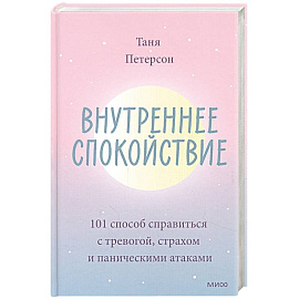 Внутреннее спокойствие. 101 способ справиться с тревогой, страхом и паническими атаками