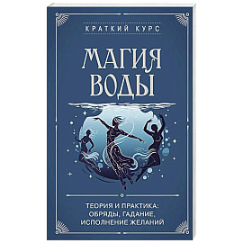Магия воды. Теория и практика: обряды, гадание, исполнение желаний