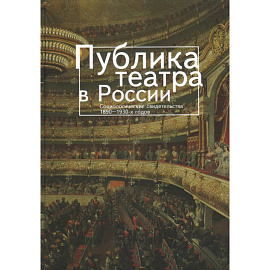 Публика театра в России. Социологические свидетельства 1890-1930-х годов