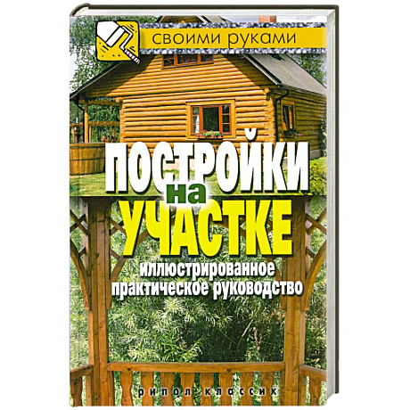 Фото Постройки на участке. Иллюстрированное практическое руководство