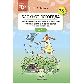 Блокнот логопеда. Выпуск 10. Секреты работы с неговорящим ребенком. Уточнение произношения звуков раннего онтогенеза. С 1 до 4 лет