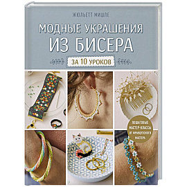Модные украшения из бисера за 10 уроков. Пошаговые мастер-классы от французского мастера