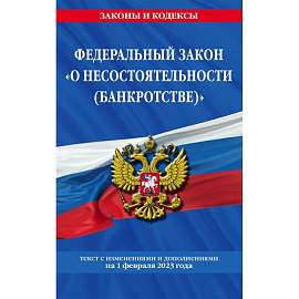 Федеральный закон «О несостоятельности (банкротстве)»: текст с изменениями и дополнениями на 1 февраля 2023 года