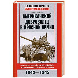 Американский доброволец в Красной Армии. На Т-34 от Курской дуги до Рейхстага. Воспоминания офицера-разведчика. 1943-1945