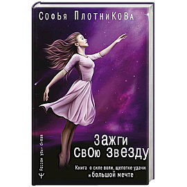 Зажги свою звезду. Книга о силе воли, щепотке удачи и большой мечте