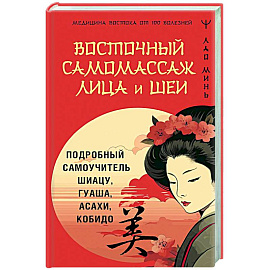 Восточный самомассаж лица и шеи. Подробный самоучитель шиацу, гуаша, асахи, кобидо