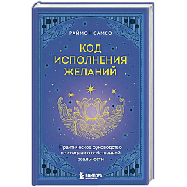 Код исполнения желаний. Практическое руководство по созданию собственной реальности