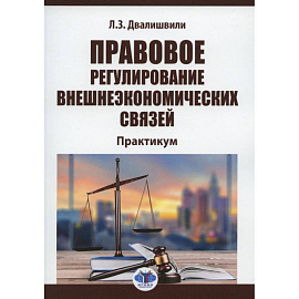 Правовое регулирование внешнеэкономических связей. Практикум  Л.З. Двалишвили.