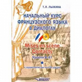 Начальный курс французского языка в диалогах. Mises en scene. Contacts. Уровни А-А1 (+СD)