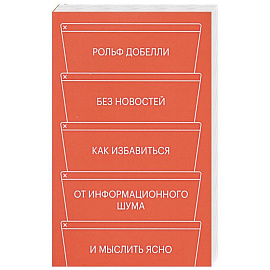 Без новостей. Как избавиться от информационного шума и мыслить ясно