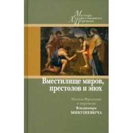 'Вместилище миров, престолов и эпох'. Поэты Франции в переводе Владимира Микушевича