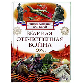 Великая Отечественная война. Энциклопедия для детей