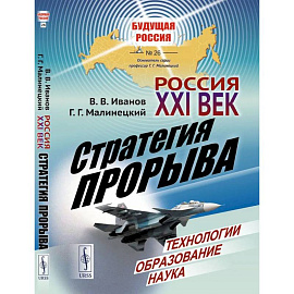 Россия: XXI век. Стратегия прорыва: Технологии. Образование. Наука
