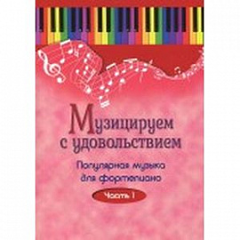 Музицируем с удовольствием. Популярная музыка для фортепиано. В 10-ти частя. Часть 1