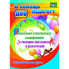 Комплексно-тематическое планирование и сценарии праздников и развлечений. Подготовительная группа