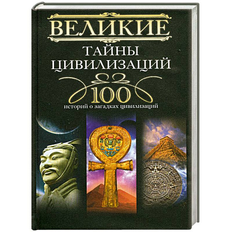 Фото Великие тайны цивилизаций. 100 историй о загадках цивилизаций