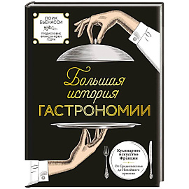Большая история гастрономии. Кулинарное искусство Франции: от Средневековья до Новейшего времени
