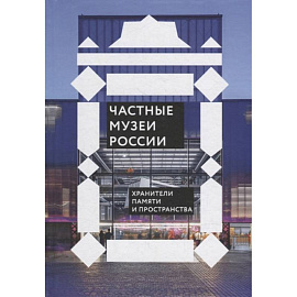 Частные музеи России. Хранители памяти и пространства