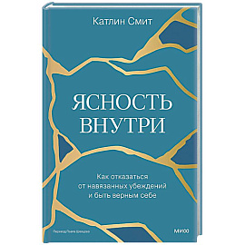 Ясность внутри. Как отказаться от навязанных убеждений и быть верным себе