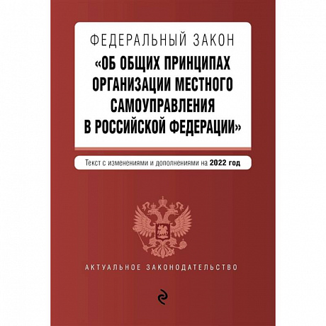 Фото Федеральный закон 'Об общих принципах организации местного самоуправления в Российской Федерации'. Текст с изменениями и дополнениями на 2022 год