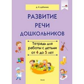 Развитие речи дошкольников. Тетрадь для работы с детьми от 4 до 5 лет