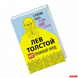 Лев Толстой. (Не)глубинный народ. О русских людях, их вере, силе и слабости