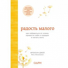 Радость малого. Как избавиться от хлама, привести себя в порядок и начать жить