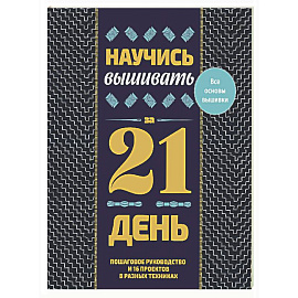 Научись вышивать за 21 день. Пошаговое руководство и 16 проектов в разных техниках