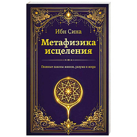 Метафизика исцеления. Главные законы жизни, разума и мира
