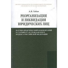 Реорганизация и ликвидация юридических лиц. Научно-практический комментарий к статьям 57–65 Гражданского кодекса Российской Федерации