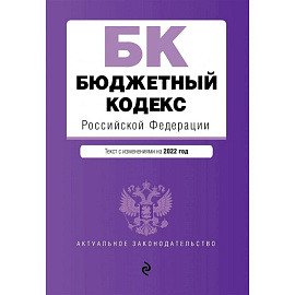 Бюджетный кодекс Российской Федерации. Текст с изменениями на 2022 год
