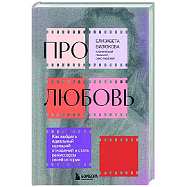 Про любовь. Как выбрать идеальный сценарий отношений и стать режиссером своей истории