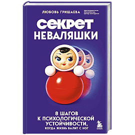 Секрет неваляшки. 8 шагов к психологической устойчивости, когда жизнь валит с ног