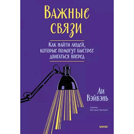 Важные связи. Как найти людей, которые помогут быстрее двигаться вперед