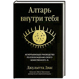 Алтарь внутри тебя. Исчерпывающее руководство по освобождению своего божественного я