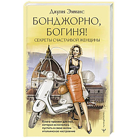 Бонджорно, богиня! Секреты счастливой женщины. Книга-тренинг для той, которая осмелилась пустить в свою жизнь итальянское настроение