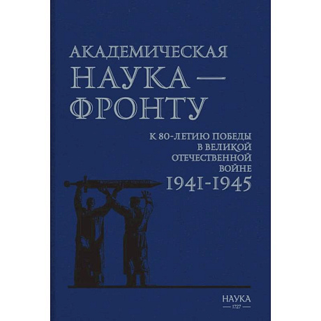 Фото Академическая наука-фронту: К 80-летию Победы в Великой Отечественной войне 1941-1945.