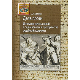 Дела плоти. Интимная жизнь людей Средневековья в пространстве судебной полемики