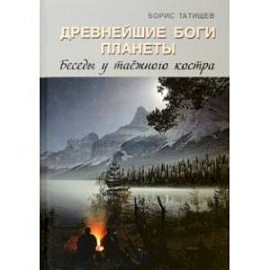 Древнейшие Боги планеты. Беседы у таёжного костра