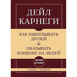 Как завоевывать друзей и оказывать влияние на людей. Самое главное