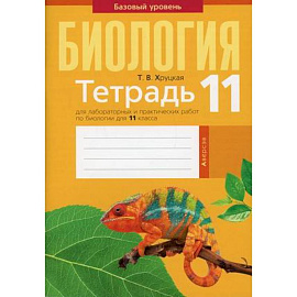 Биология. 11 класс. Тетрадь для лабораторных и практических работ по биологии для 11 класса. Базовый уровень