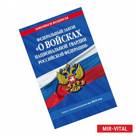 Федеральный закон «О войсках национальной гвардии Российской Федерации»: текст с изменениями на 2019 г.